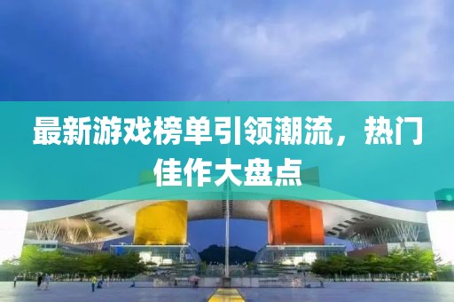 最新游戲榜單引領(lǐng)潮流，熱門佳作大盤點(diǎn)