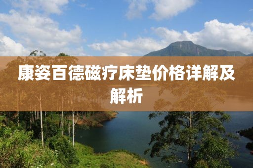 康姿百德磁療床墊價格詳解及解析