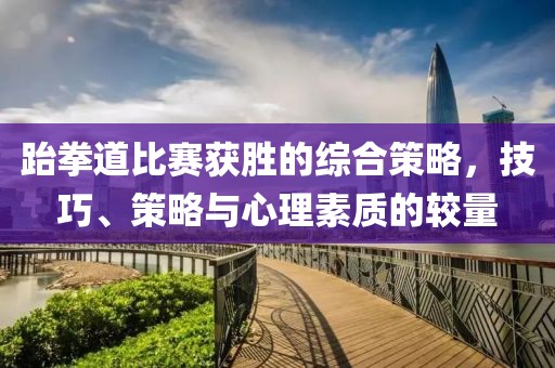 跆拳道比賽獲勝的綜合策略，技巧、策略與心理素質(zhì)的較量