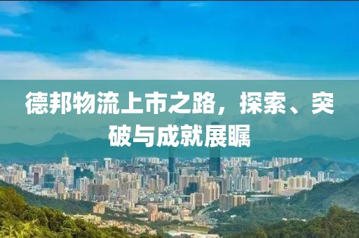德邦物流上市之路，探索、突破與成就展矚