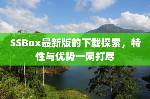 SSBox最新版的下載探索，特性與優(yōu)勢(shì)一網(wǎng)打盡