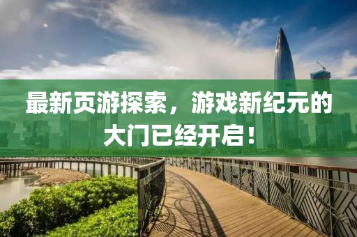 最新頁游探索，游戲新紀(jì)元的大門已經(jīng)開啟！