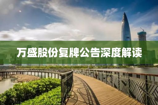 萬(wàn)盛股份復(fù)牌公告深度解讀