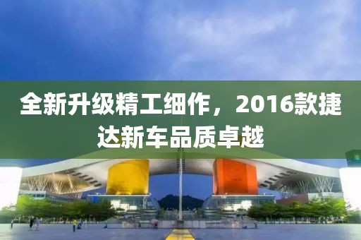 全新升級(jí)精工細(xì)作，2016款捷達(dá)新車(chē)品質(zhì)卓越