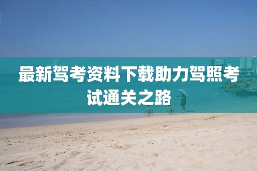 最新駕考資料下載助力駕照考試通關(guān)之路