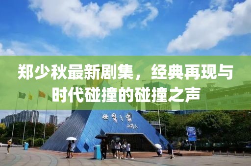 鄭少秋最新劇集，經典再現(xiàn)與時代碰撞的碰撞之聲