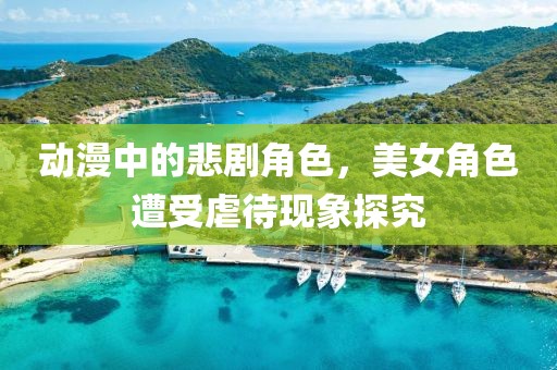 動(dòng)漫中的悲劇角色，美女角色遭受虐待現(xiàn)象探究