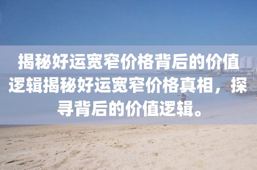 揭秘好運寬窄價格背后的價值邏輯揭秘好運寬窄價格真相，探尋背后的價值邏輯。