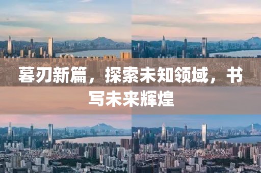 暮刃新篇，探索未知領(lǐng)域，書寫未來輝煌