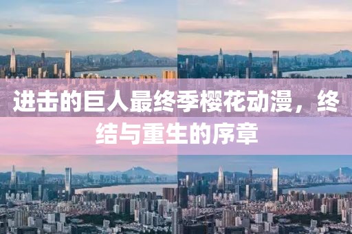 進(jìn)擊的巨人最終季櫻花動漫，終結(jié)與重生的序章