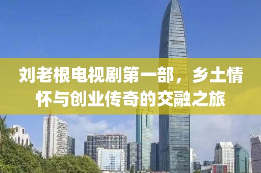劉老根電視劇第一部，鄉(xiāng)土情懷與創(chuàng)業(yè)傳奇的交融之旅