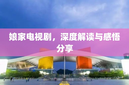 娘家電視劇，深度解讀與感悟分享