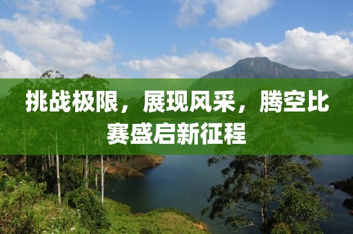 挑戰(zhàn)極限，展現(xiàn)風(fēng)采，騰空比賽盛啟新征程