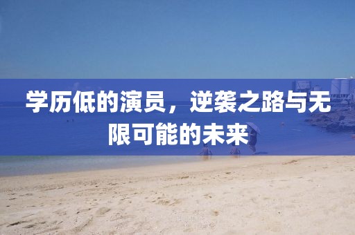 學歷低的演員，逆襲之路與無限可能的未來
