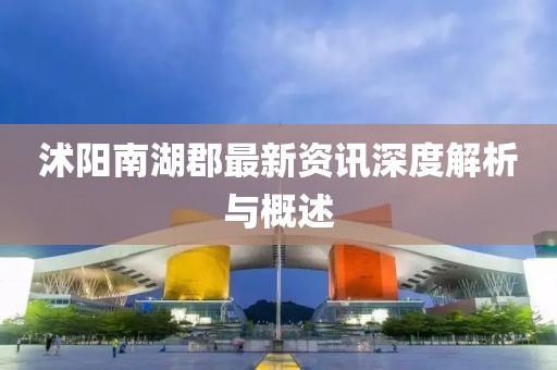 沭陽南湖郡最新資訊深度解析與概述