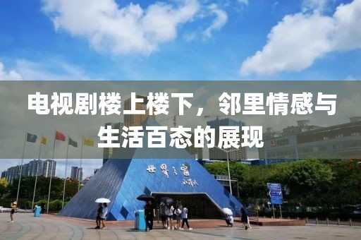電視劇樓上樓下，鄰里情感與生活百態(tài)的展現(xiàn)
