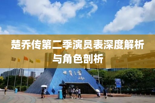 楚喬傳第二季演員表深度解析與角色剖析