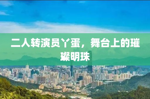 二人轉(zhuǎn)演員丫蛋，舞臺上的璀璨明珠