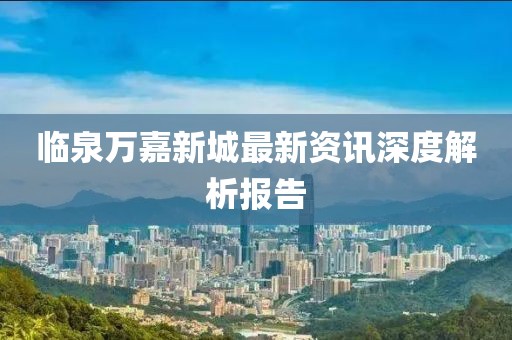 臨泉萬嘉新城最新資訊深度解析報(bào)告