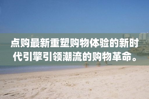 點購最新重塑購物體驗的新時代引擎引領潮流的購物革命。