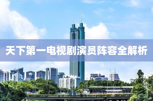 天下第一電視劇演員陣容全解析