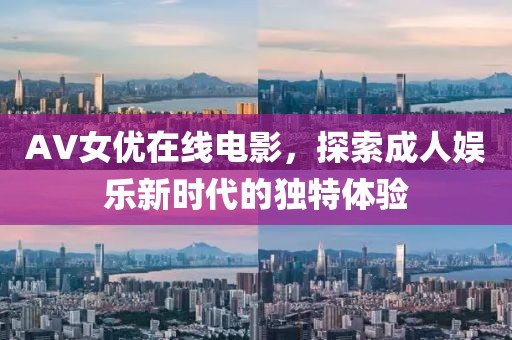 AV女優(yōu)在線電影，探索成人娛樂新時(shí)代的獨(dú)特體驗(yàn)