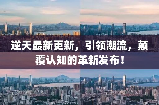 逆天最新更新，引領(lǐng)潮流，顛覆認(rèn)知的革新發(fā)布！