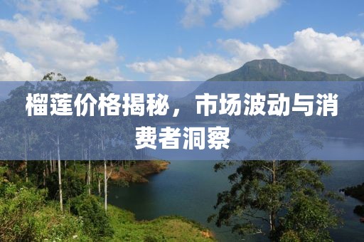 榴蓮價(jià)格揭秘，市場(chǎng)波動(dòng)與消費(fèi)者洞察