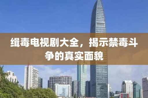緝毒電視劇大全，揭示禁毒斗爭(zhēng)的真實(shí)面貌