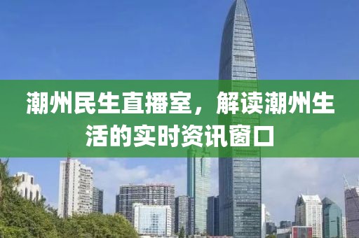 潮州民生直播室，解讀潮州生活的實時資訊窗口