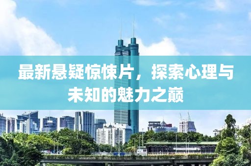 最新懸疑驚悚片，探索心理與未知的魅力之巔