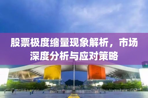 股票極度縮量現(xiàn)象解析，市場深度分析與應(yīng)對策略