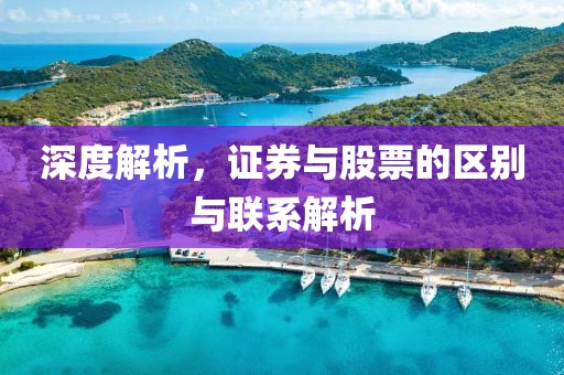 深度解析，證券與股票的區(qū)別與聯(lián)系解析