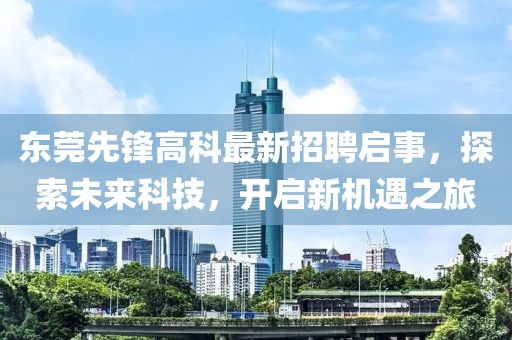 東莞先鋒高科最新招聘啟事，探索未來(lái)科技，開(kāi)啟新機(jī)遇之旅