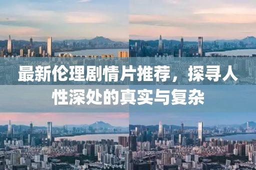 最新倫理劇情片推薦，探尋人性深處的真實(shí)與復(fù)雜
