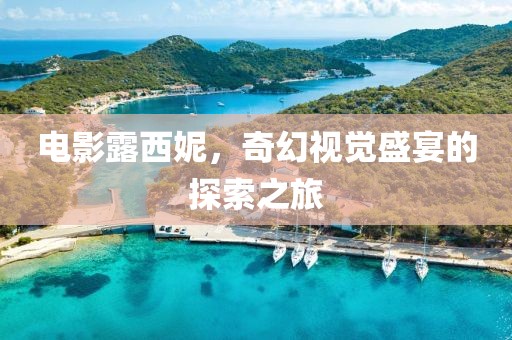 電影露西妮，奇幻視覺盛宴的探索之旅