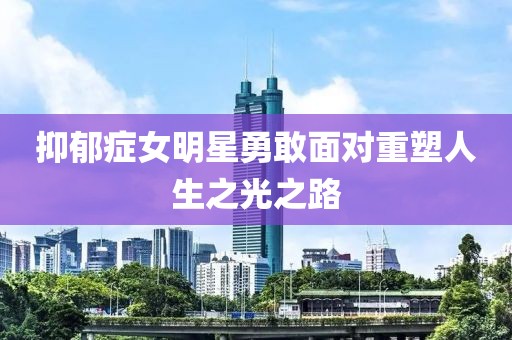抑郁癥女明星勇敢面對重塑人生之光之路