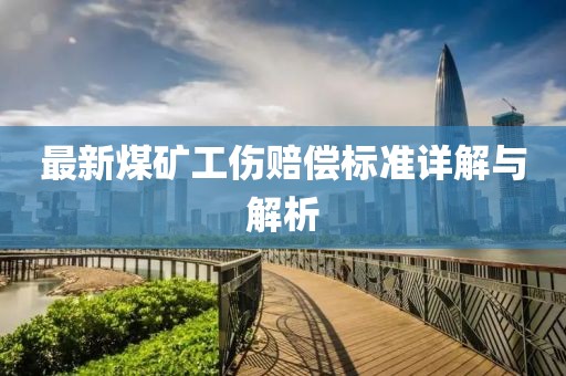 最新煤礦工傷賠償標(biāo)準(zhǔn)詳解與解析
