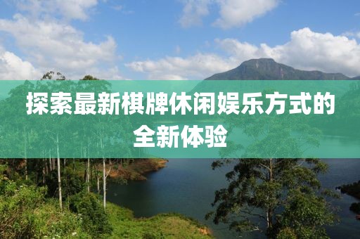 探索最新棋牌休閑娛樂方式的全新體驗