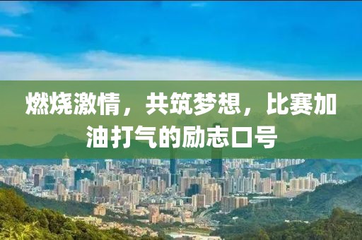 燃燒激情，共筑夢想，比賽加油打氣的勵志口號