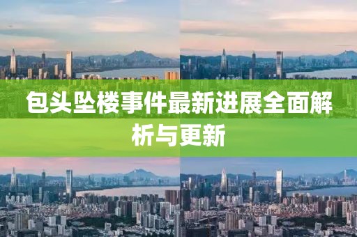 包頭墜樓事件最新進展全面解析與更新