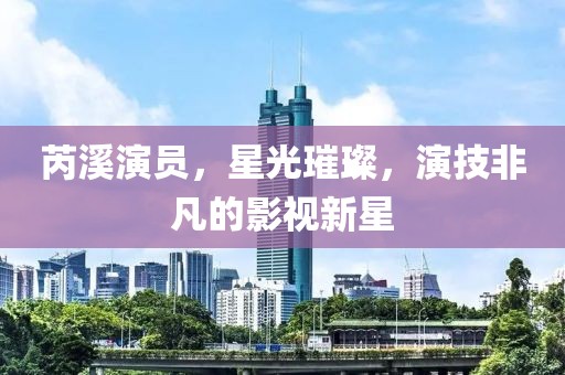 芮溪演員，星光璀璨，演技非凡的影視新星