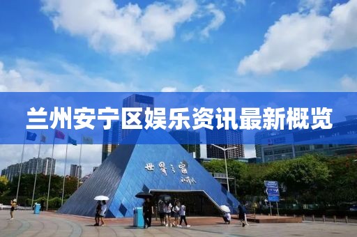 蘭州安寧區(qū)娛樂資訊最新概覽