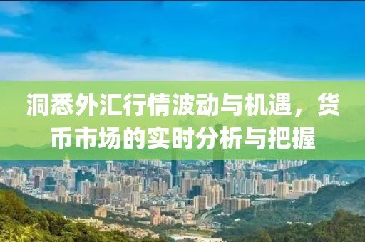 洞悉外匯行情波動(dòng)與機(jī)遇，貨幣市場的實(shí)時(shí)分析與把握