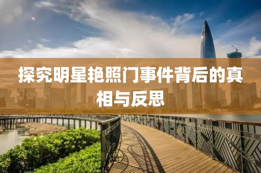 探究明星艷照門(mén)事件背后的真相與反思