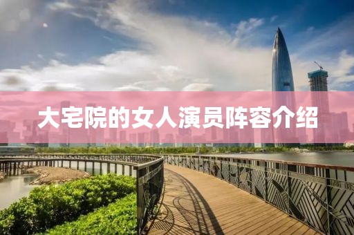 大宅院的女人演員陣容介紹