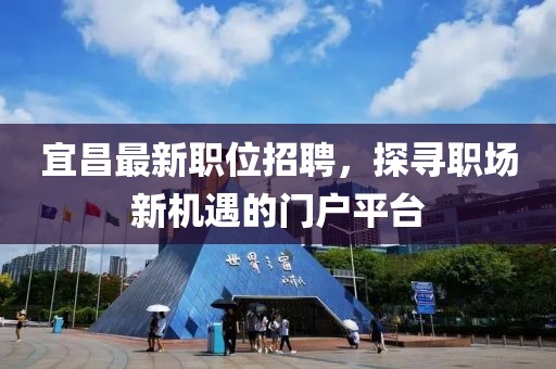 宜昌最新職位招聘，探尋職場新機遇的門戶平臺