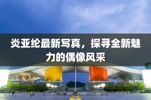 炎亞綸最新寫真，探尋全新魅力的偶像風(fēng)采