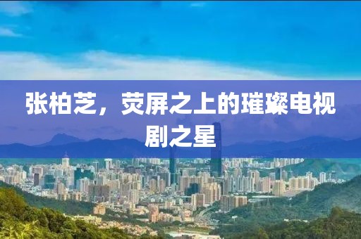 張柏芝，熒屏之上的璀璨電視劇之星