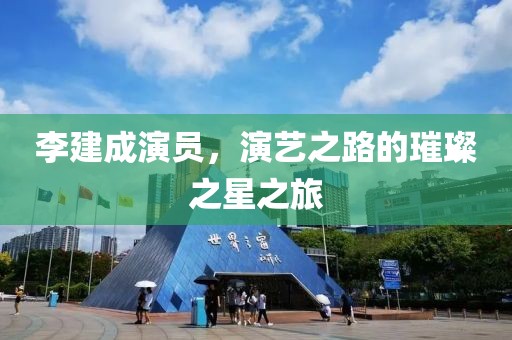 李建成演員，演藝之路的璀璨之星之旅